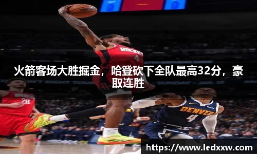 火箭客场大胜掘金，哈登砍下全队最高32分，豪取连胜
