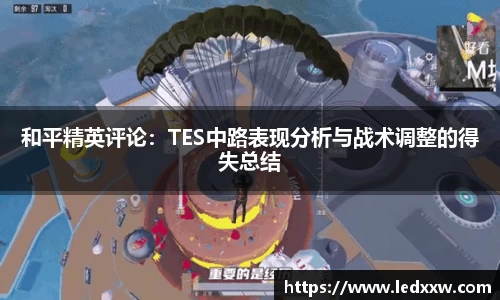 和平精英评论：TES中路表现分析与战术调整的得失总结