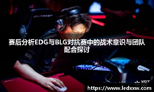 赛后分析EDG与BLG对抗赛中的战术意识与团队配合探讨